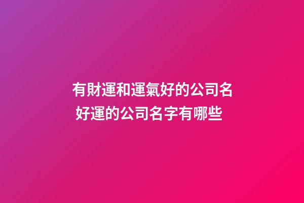有財運和運氣好的公司名 好運的公司名字有哪些